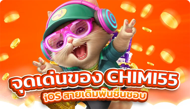 จุดเด่นของ CHIMI55 iOS สายเดิมพันชื่นชอบ